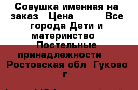 Совушка именная на заказ › Цена ­ 600 - Все города Дети и материнство » Постельные принадлежности   . Ростовская обл.,Гуково г.
